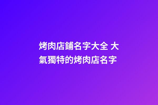 烤肉店鋪名字大全 大氣獨特的烤肉店名字-第1張-店鋪起名-玄機派